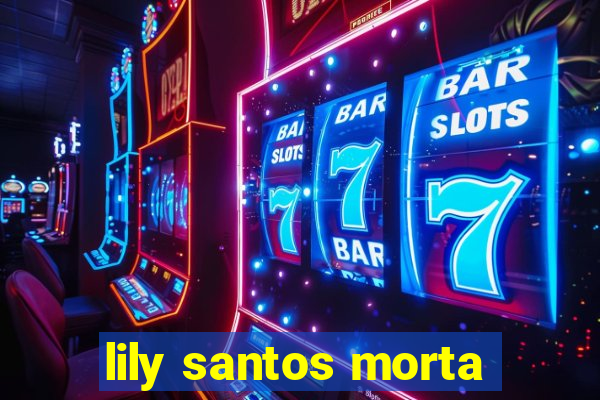 lily santos morta